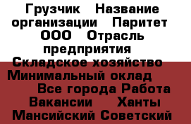 Грузчик › Название организации ­ Паритет, ООО › Отрасль предприятия ­ Складское хозяйство › Минимальный оклад ­ 22 000 - Все города Работа » Вакансии   . Ханты-Мансийский,Советский г.